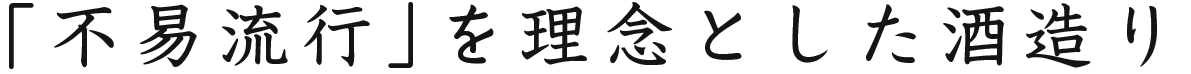 「不易流行」を 理念とした酒造り